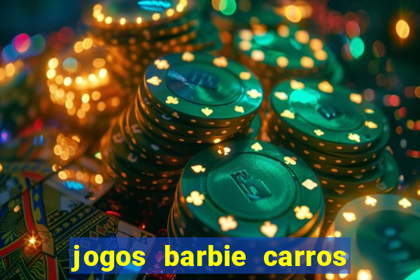 jogos barbie carros suas amigas